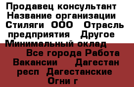 Продавец-консультант › Название организации ­ Стиляги, ООО › Отрасль предприятия ­ Другое › Минимальный оклад ­ 15 000 - Все города Работа » Вакансии   . Дагестан респ.,Дагестанские Огни г.